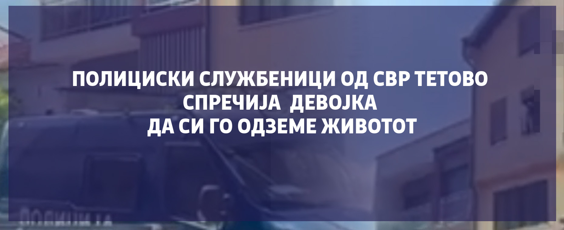 Полициски службеници од СВР Тетово спречија девојка да си го одземе животот, лишен од слобода  маж поради сомнение за посредување на проституција